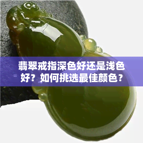 翡翠戒指深色好还是浅色好？如何挑选更佳颜色？