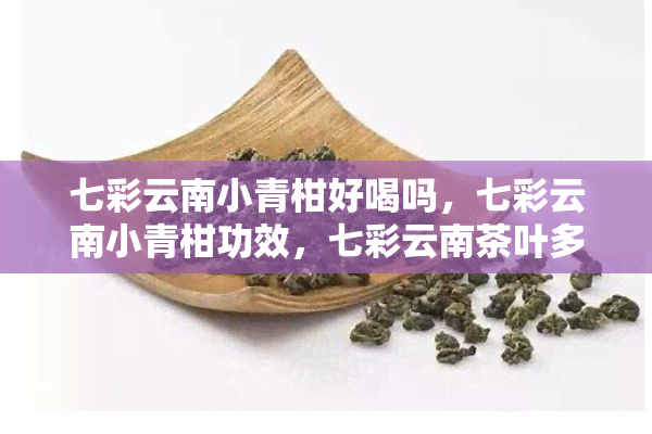 七彩云南小青柑好喝吗，七彩云南小青柑功效，七彩云南茶叶多少钱一盒