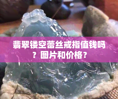 翡翠镂空蕾丝戒指值钱吗？图片和价格？