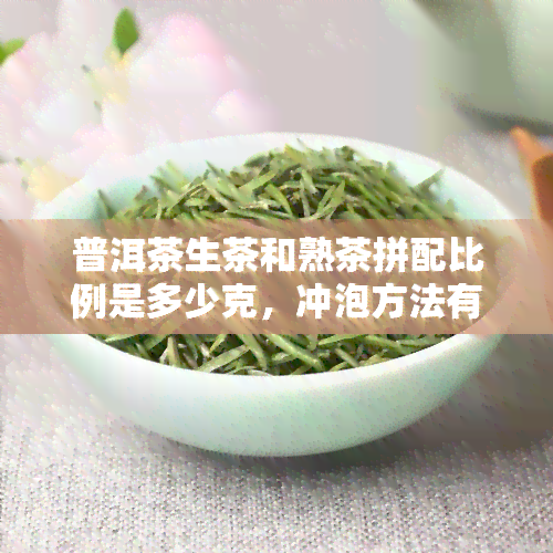 普洱茶生茶和熟茶拼配比例是多少克，冲泡方法有何不同，区别