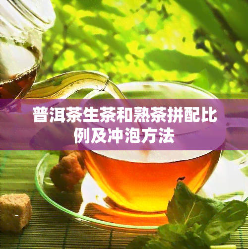 普洱茶生茶和熟茶拼配比例及冲泡方法