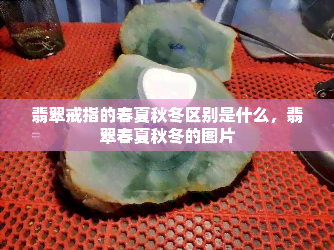 翡翠戒指的春夏秋冬区别是什么，翡翠春夏秋冬的图片