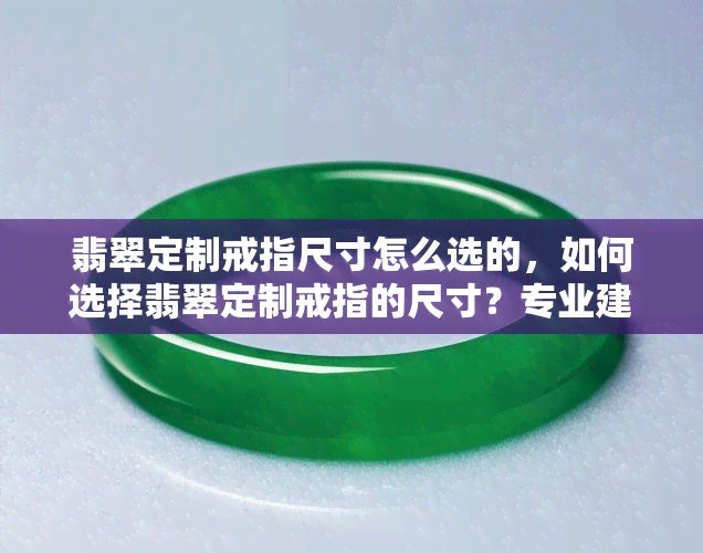 翡翠定制戒指尺寸怎么选的，如何选择翡翠定制戒指的尺寸？专业建议来帮你！