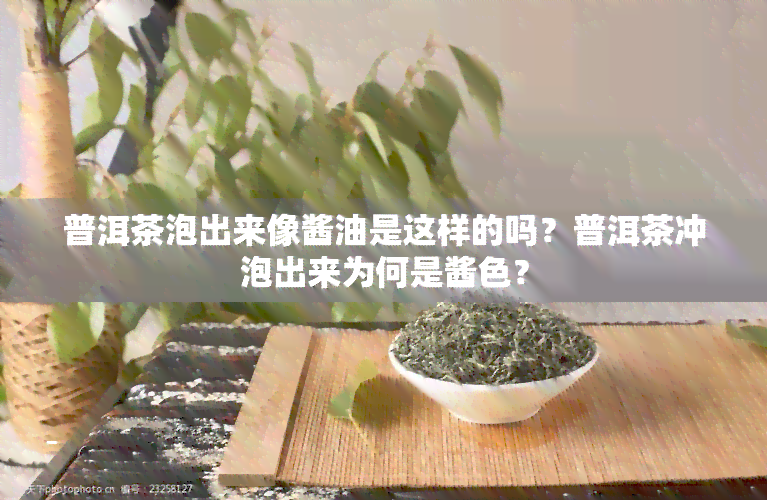 普洱茶泡出来像酱油是这样的吗？普洱茶冲泡出来为何是酱色？