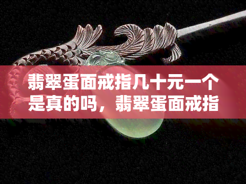 翡翠蛋面戒指几十元一个是真的吗，翡翠蛋面戒指：几十元一个的真实性调查