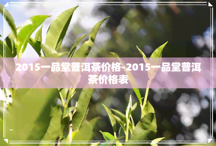 2015一品堂普洱茶价格-2015一品堂普洱茶价格表