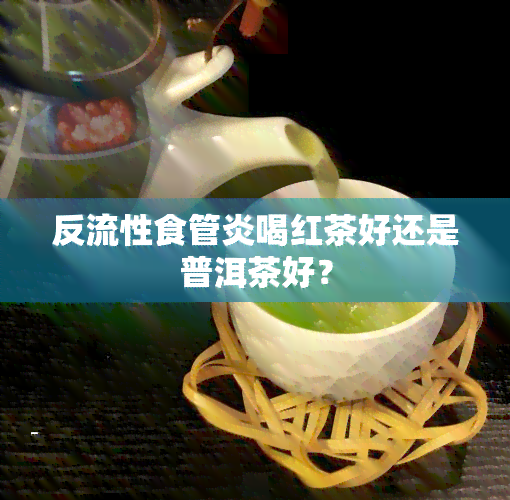 反流性食管炎喝红茶好还是普洱茶好？