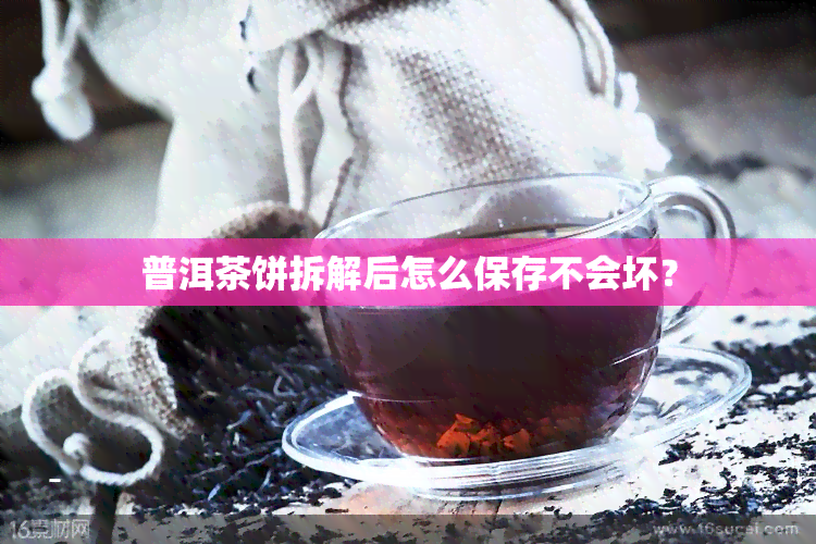 普洱茶饼拆解后怎么保存不会坏？