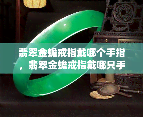 翡翠金蟾戒指戴哪个手指，翡翠金蟾戒指戴哪只手指？探寻传统与个性的选择