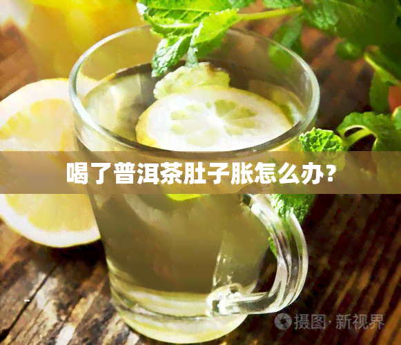 喝了普洱茶肚子胀怎么办？