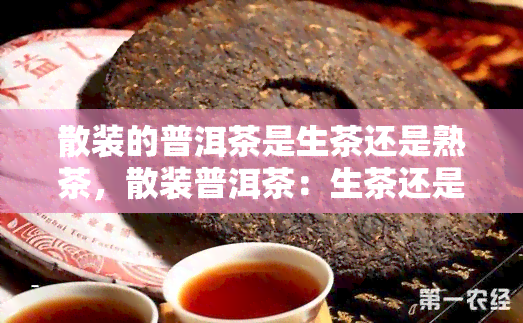 散装的普洱茶是生茶还是熟茶，散装普洱茶：生茶还是熟茶？揭秘其中的真相