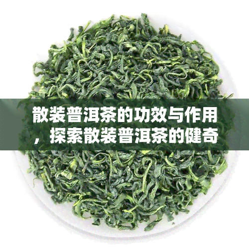 散装普洱茶的功效与作用，探索散装普洱茶的健奇效：功效与作用全揭秘！