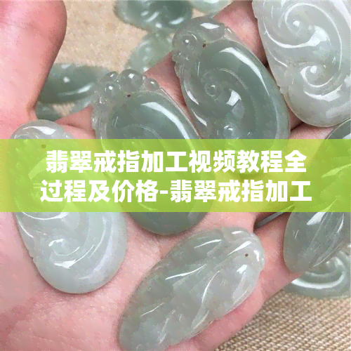 翡翠戒指加工视频教程全过程及价格-翡翠戒指加工视频教程全过程及价格图片