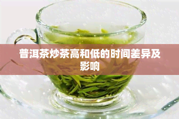 普洱茶炒茶高和低的时间差异及影响