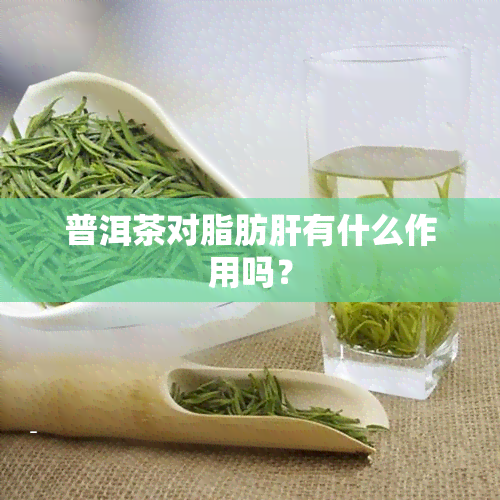 普洱茶对脂肪肝有什么作用吗？