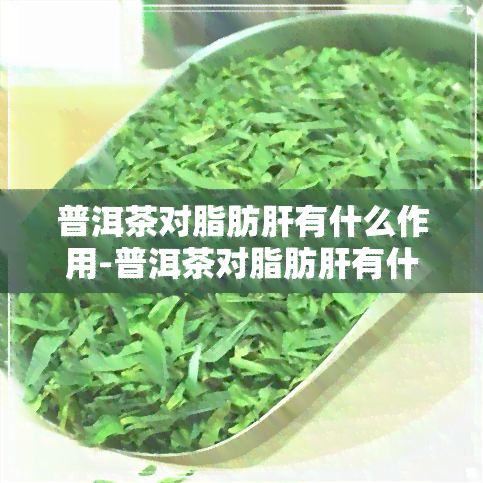 普洱茶对脂肪肝有什么作用-普洱茶对脂肪肝有什么作用和功效