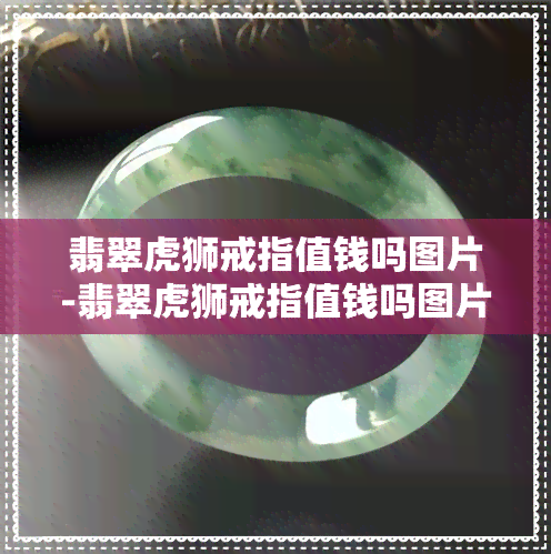 翡翠虎狮戒指值钱吗图片-翡翠虎狮戒指值钱吗图片大全