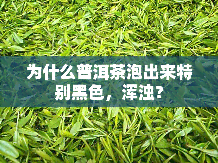 为什么普洱茶泡出来特别黑色，浑浊？