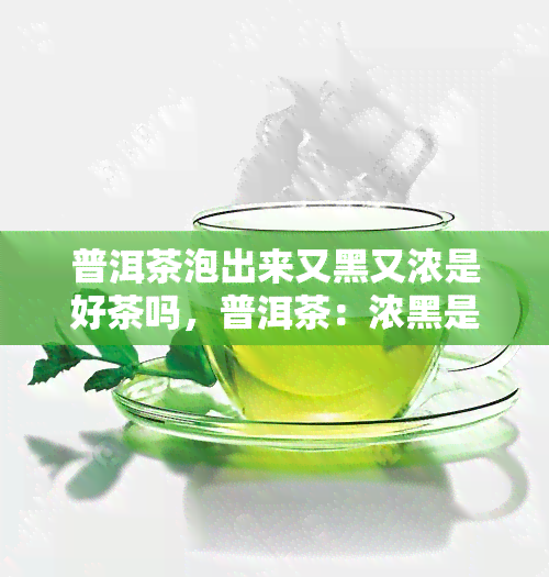 普洱茶泡出来又黑又浓是好茶吗，普洱茶：浓黑是好品质？解析茶叶泡出的色泽