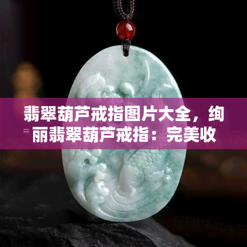 翡翠葫芦戒指图片大全，绚丽翡翠葫芦戒指：完美收藏图片大览