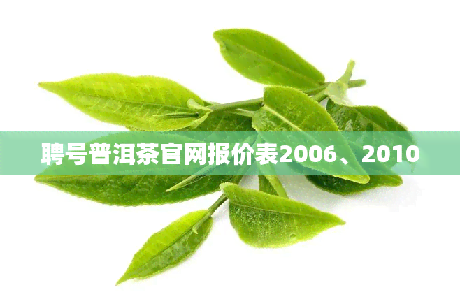 聘号普洱茶官网报价表2006、2010