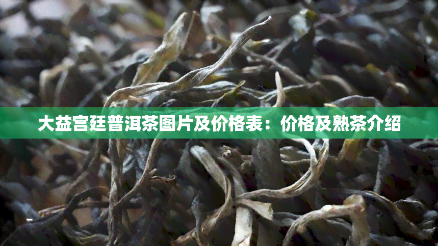 大益宫廷普洱茶图片及价格表：价格及熟茶介绍