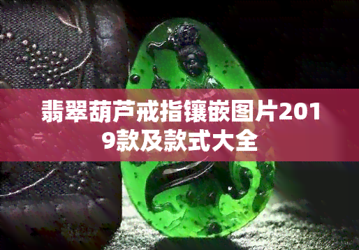 翡翠葫芦戒指镶嵌图片2019款及款式大全