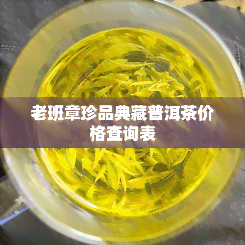 老班章珍品典藏普洱茶价格查询表