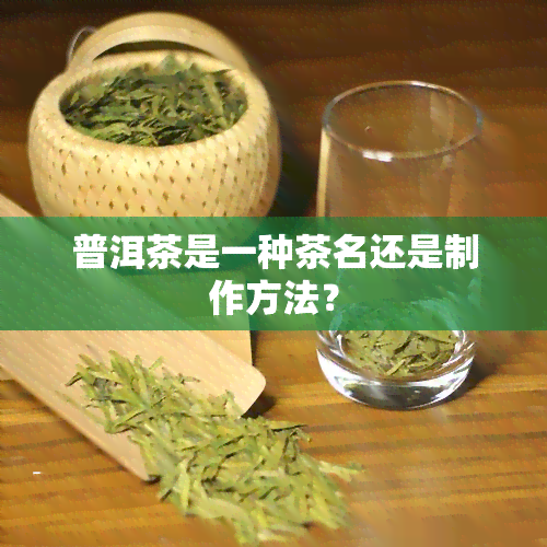 普洱茶是一种茶名还是制作方法？