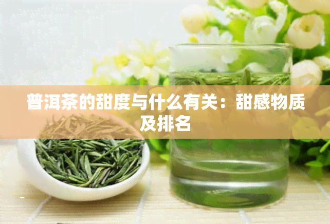 普洱茶的甜度与什么有关：甜感物质及排名