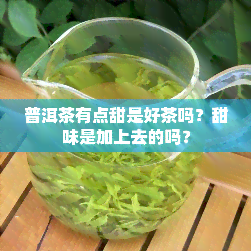 普洱茶有点甜是好茶吗？甜味是加上去的吗？