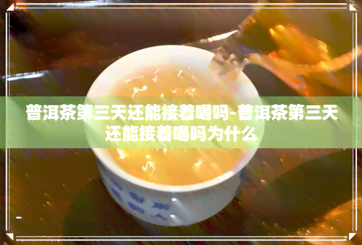 普洱茶第三天还能接着喝吗-普洱茶第三天还能接着喝吗为什么