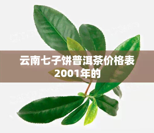 云南七子饼普洱茶价格表2001年的