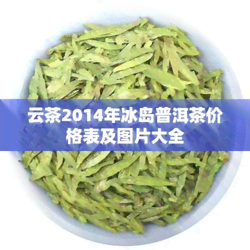 云茶2014年冰岛普洱茶价格表及图片大全