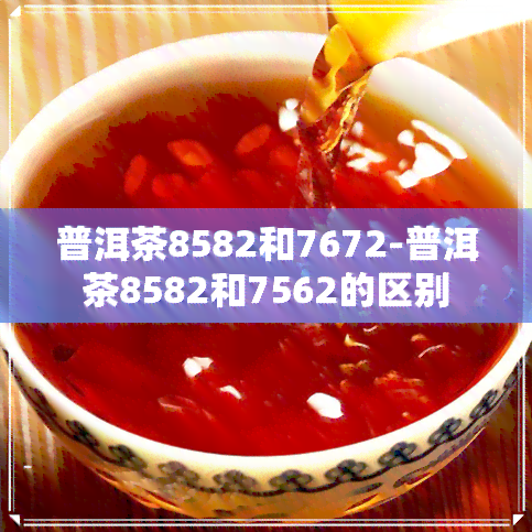 普洱茶8582和7672-普洱茶8582和7562的区别