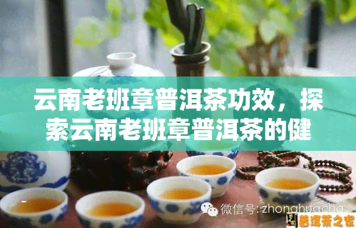 云南老班章普洱茶功效，探索云南老班章普洱茶的健功效