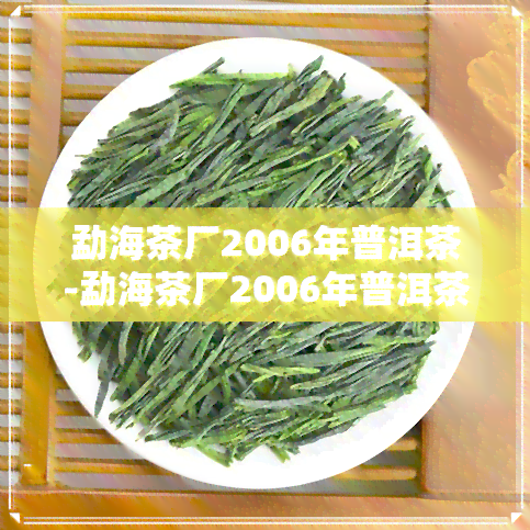 勐海茶厂2006年普洱茶-勐海茶厂2006年普洱茶价格