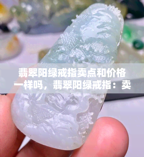 翡翠阳绿戒指卖点和价格一样吗，翡翠阳绿戒指：卖点与价格是否一致？