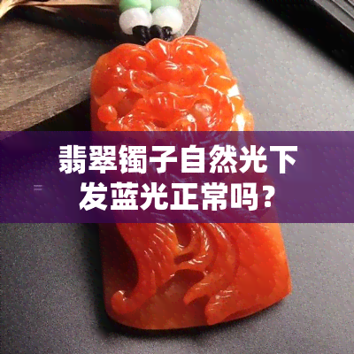 翡翠镯子自然光下发蓝光正常吗？