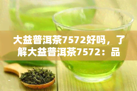 大益普洱茶7572好吗，了解大益普洱茶7572：品质如何？