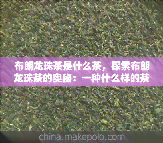 布朗龙珠茶是什么茶，探索布朗龙珠茶的奥秘：一种什么样的茶？