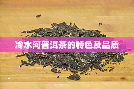 冷水河普洱茶的特色及品质