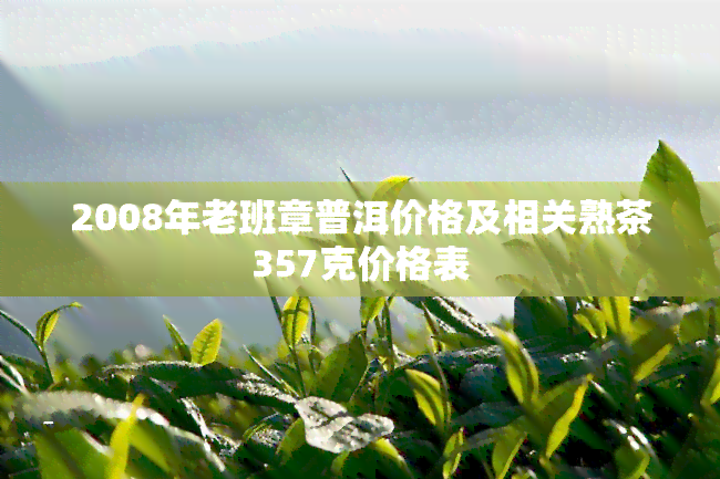 2008年老班章普洱价格及相关熟茶357克价格表