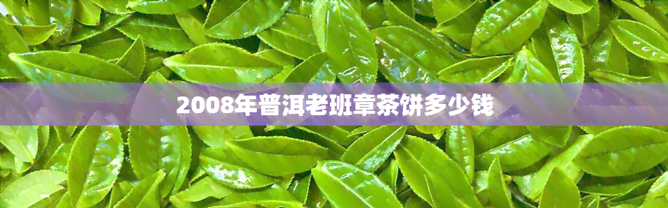 2008年普洱老班章茶饼多少钱