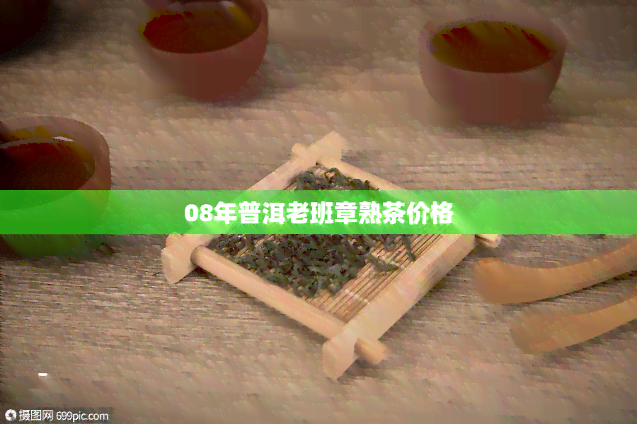 08年普洱老班章熟茶价格