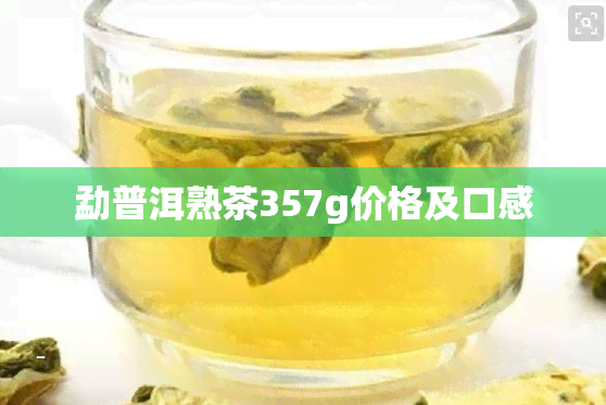 勐普洱熟茶357g价格及口感