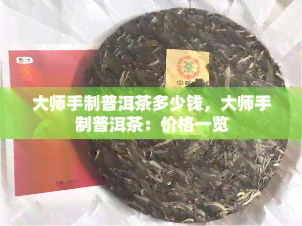 大师手制普洱茶多少钱，大师手制普洱茶：价格一览