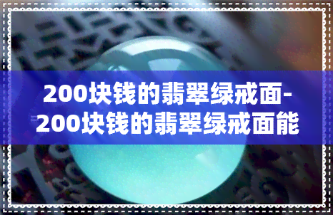 200块钱的翡翠绿戒面-200块钱的翡翠绿戒面能戴吗