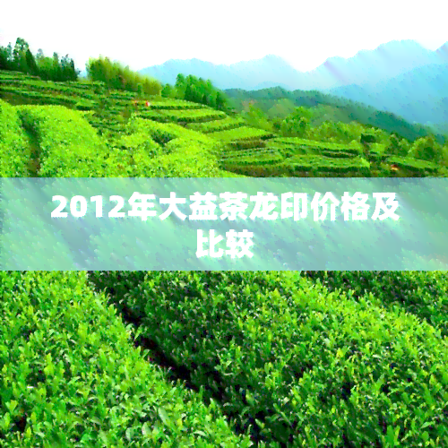 2012年大益茶龙印价格及比较