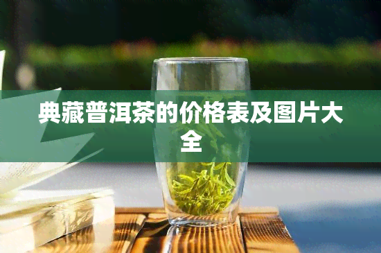 典藏普洱茶的价格表及图片大全